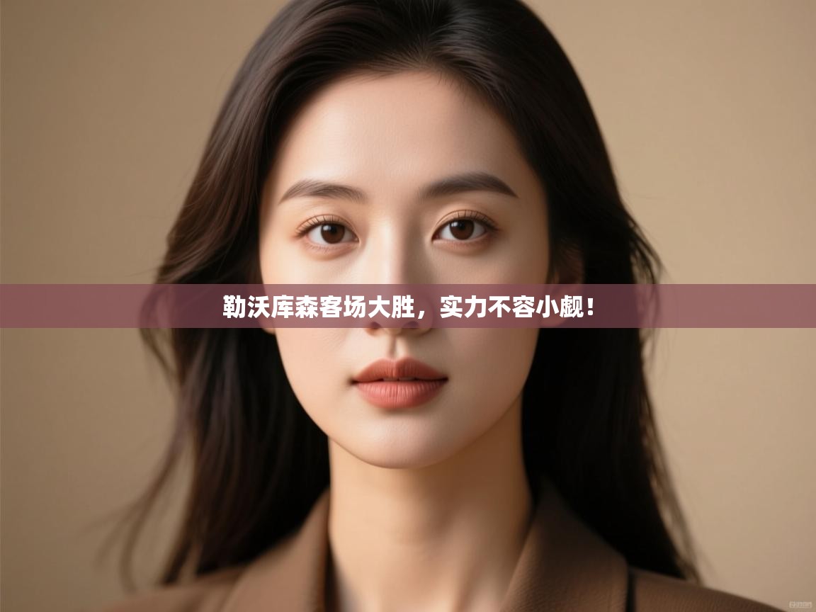 勒沃库森客场大胜，实力不容小觑！