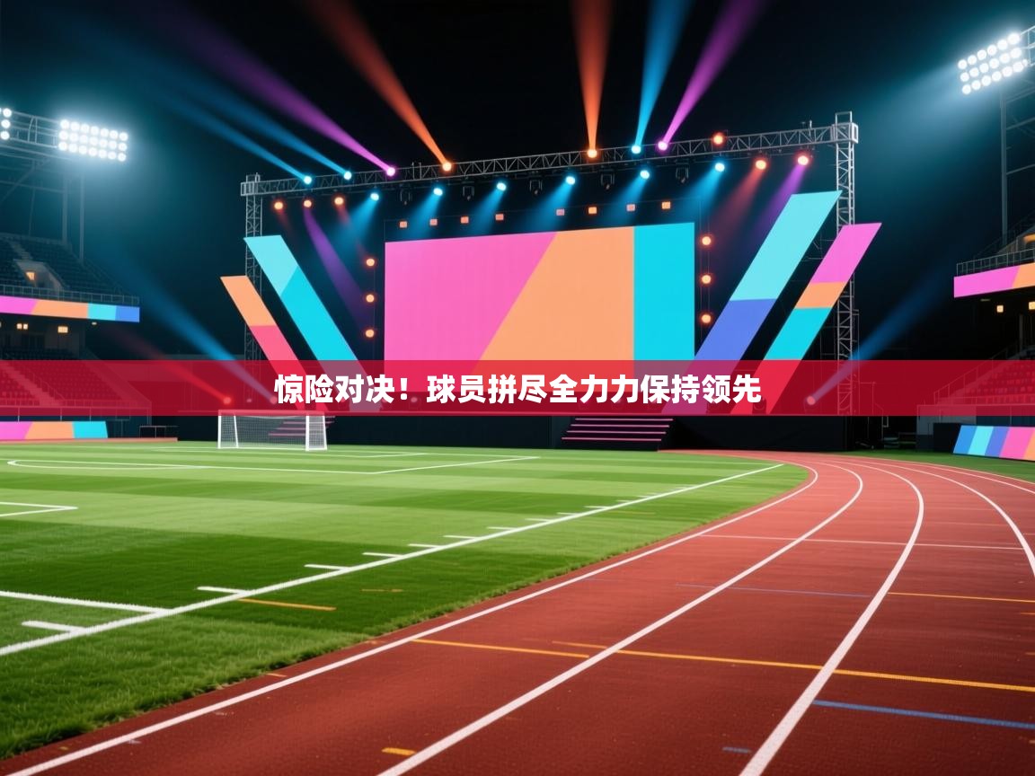 惊险对决！球员拼尽全力力保持领先