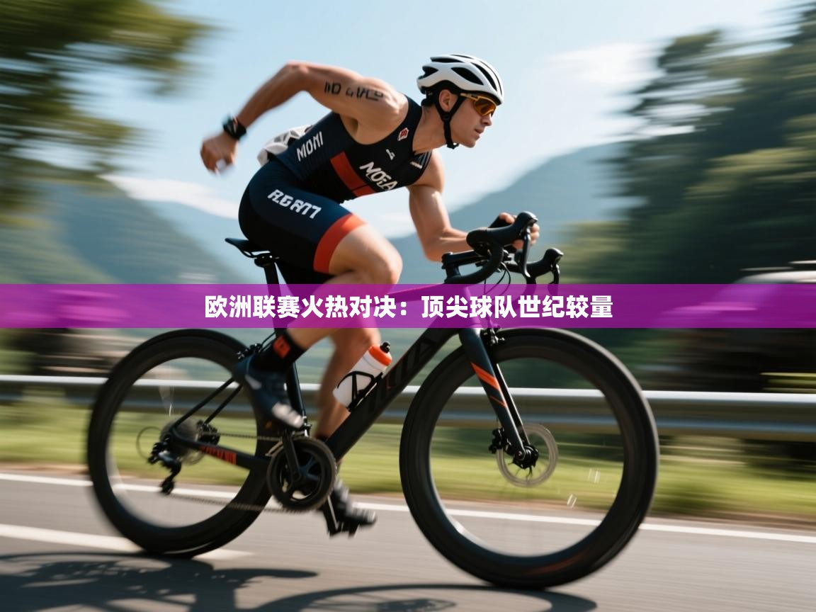 欧洲联赛火热对决：顶尖球队世纪较量