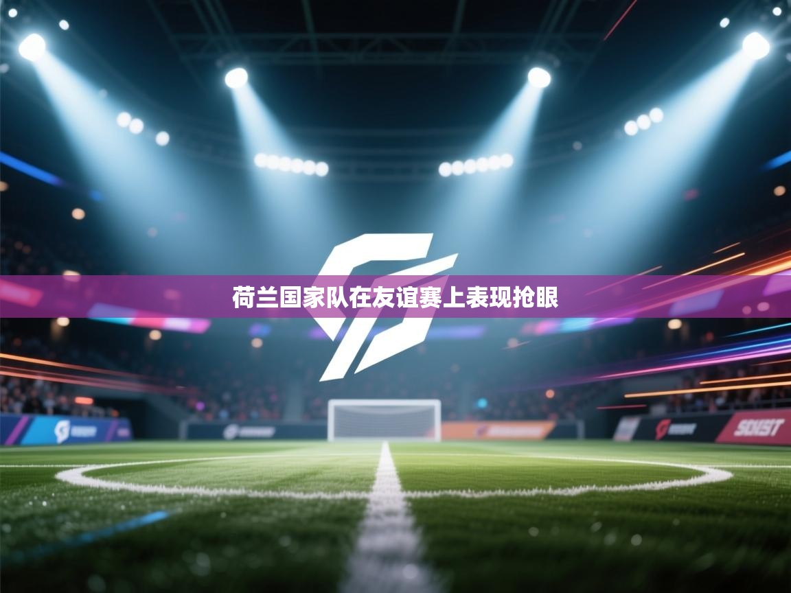 荷兰国家队在友谊赛上表现抢眼  第1张