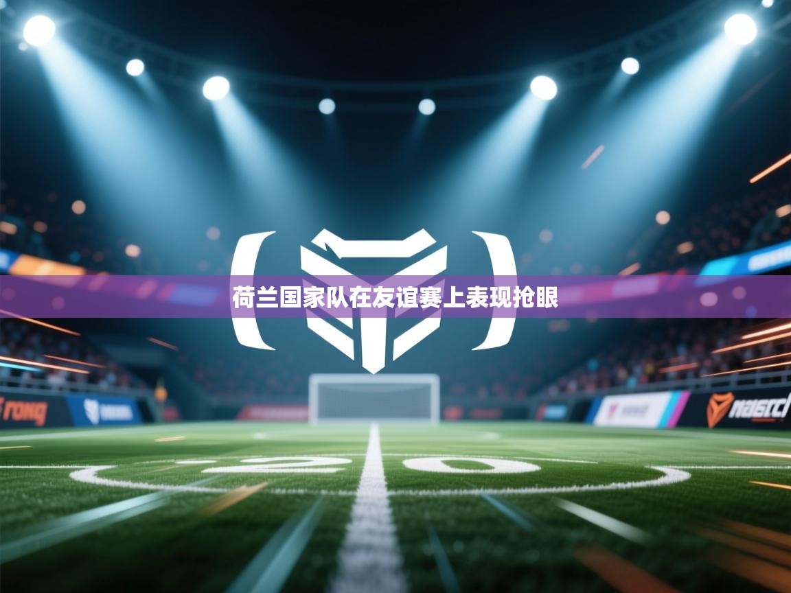 荷兰国家队在友谊赛上表现抢眼  第2张