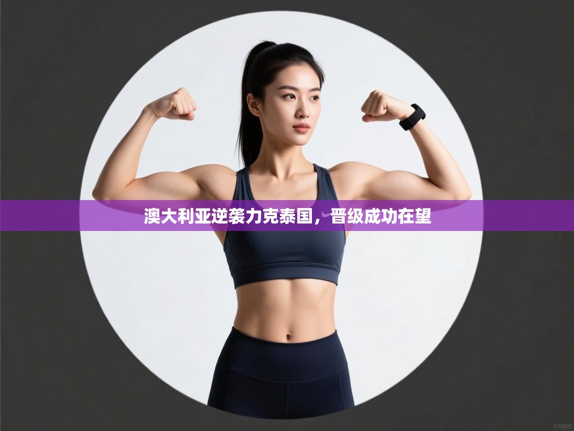 澳大利亚逆袭力克泰国，晋级成功在望  第2张