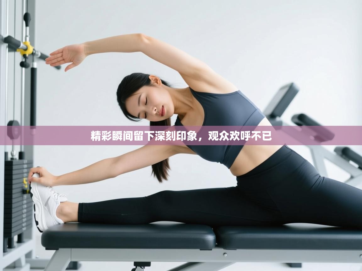 精彩瞬间留下深刻印象,观众欢呼不已 第2张