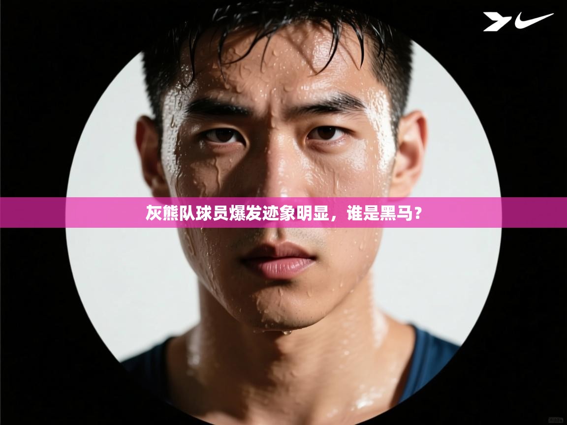 灰熊队球员爆发迹象明显，谁是黑马？