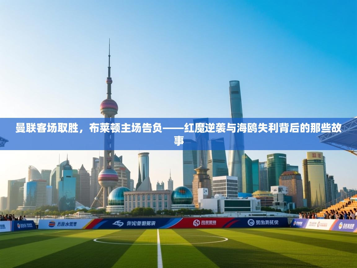 曼联客场取胜，布莱顿主场告负——红魔逆袭与海鸥失利背后的那些故事