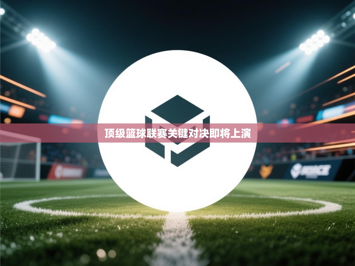 顶级篮球联赛关键对决即将上演