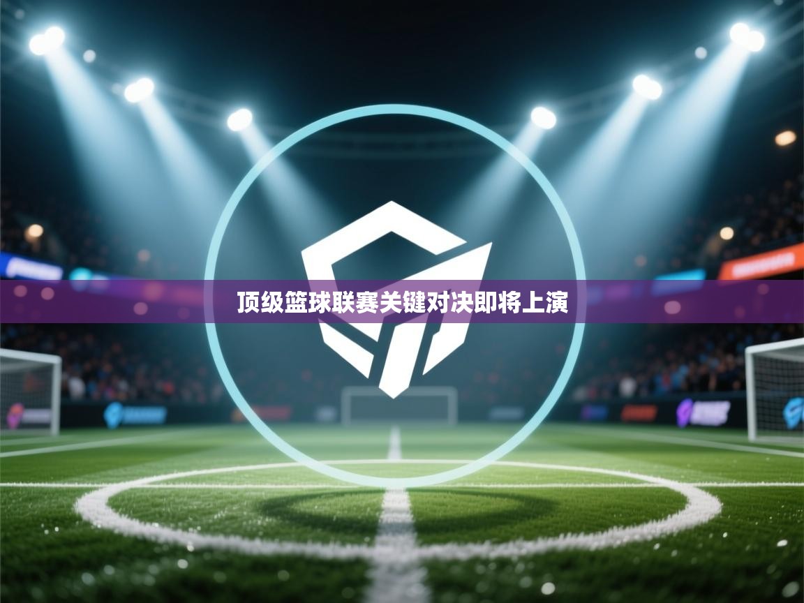 顶级篮球联赛关键对决即将上演 第2张